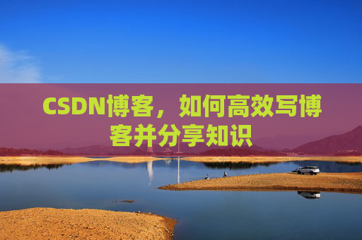 CSDN博客，如何高效写博客并分享知识