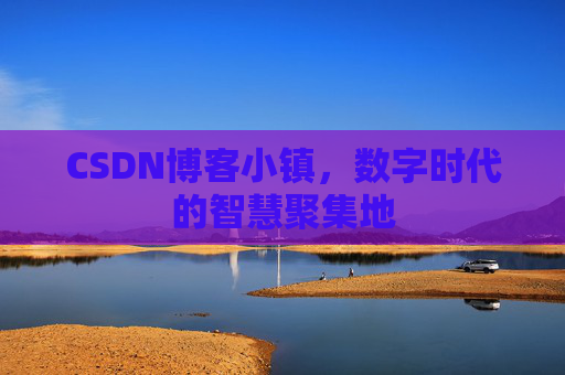 CSDN博客小镇，数字时代的智慧聚集地